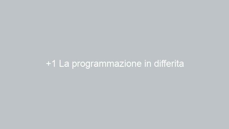 +1 La programmazione in differita