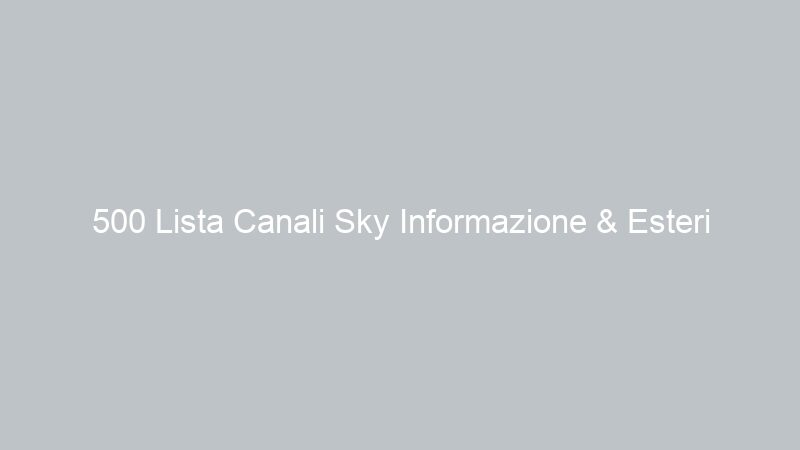 500 Lista Canali Sky Informazione & Esteri