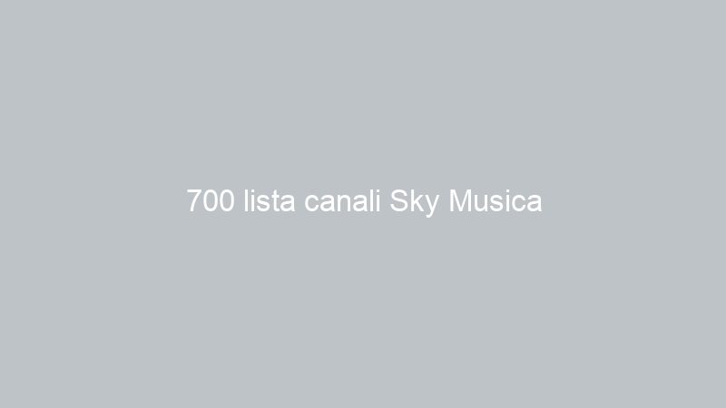 700 lista canali Sky Musica
