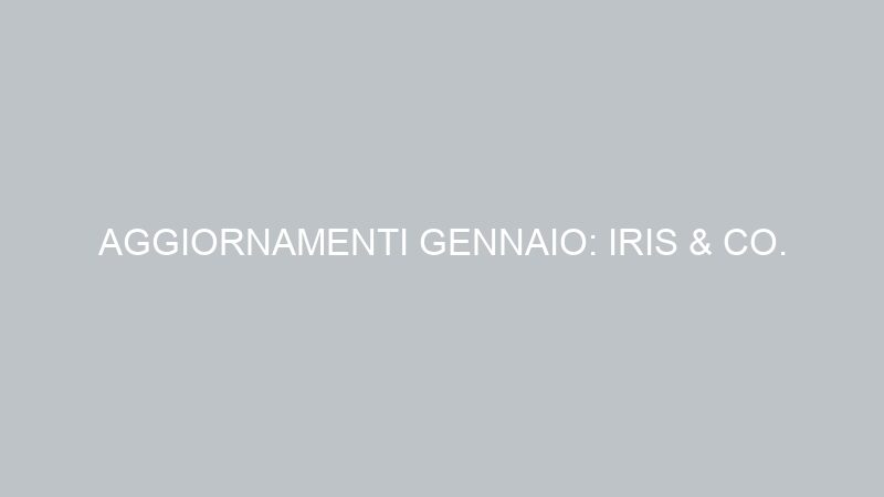 AGGIORNAMENTI GENNAIO: IRIS & CO.