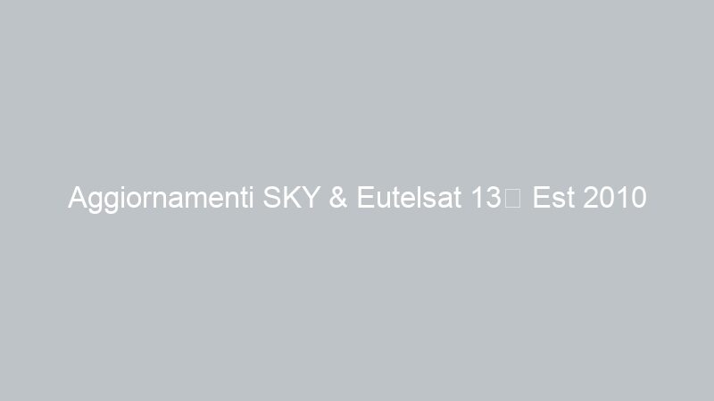 Aggiornamenti SKY & Eutelsat 13° Est 2010