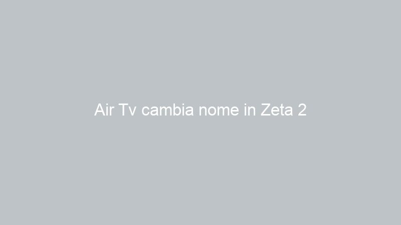 Air Tv cambia nome in Zeta 2