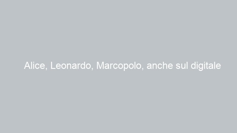 Alice, Leonardo, Marcopolo, anche sul digitale terrestre “in chiaro”