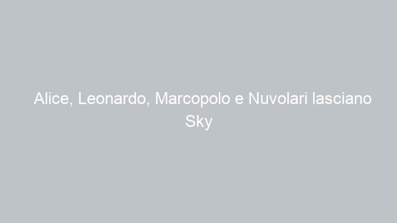 Alice, Leonardo, Marcopolo e Nuvolari lasciano Sky