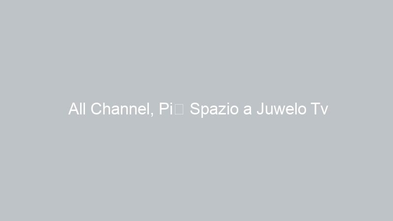 All Channel, Più Spazio a Juwelo Tv