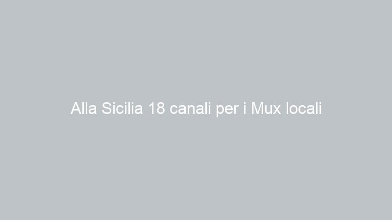 Alla Sicilia 18 canali per i Mux locali