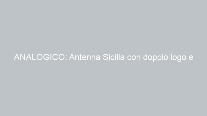 ANALOGICO: Antenna Sicilia con doppio logo e scomparirà il 47