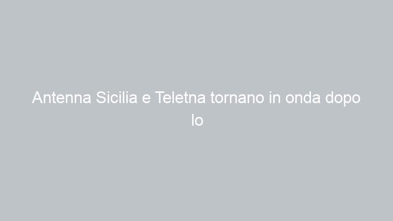 Antenna Sicilia e Teletna tornano in onda dopo lo sciopero