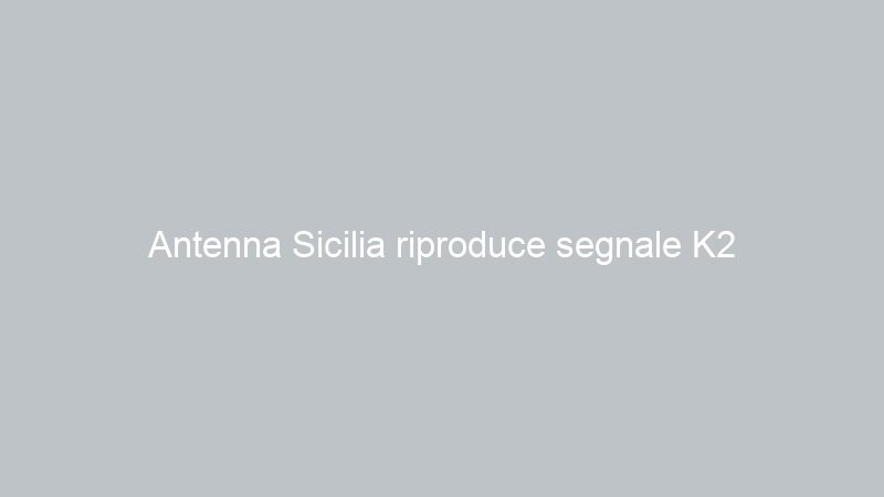 Antenna Sicilia riproduce segnale K2