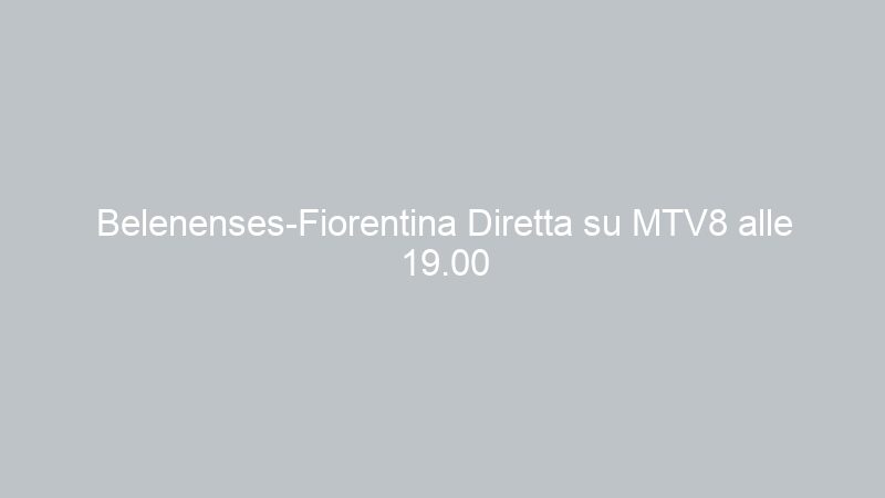 Belenenses-Fiorentina Diretta su MTV8 alle 19.00