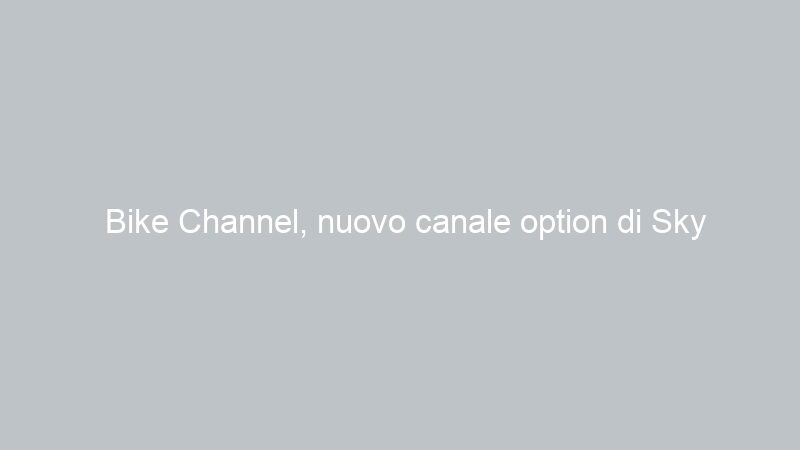 Bike Channel, nuovo canale option di Sky
