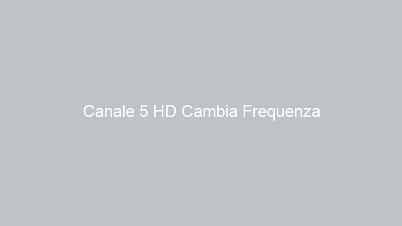 Canale 5 HD Cambia Frequenza