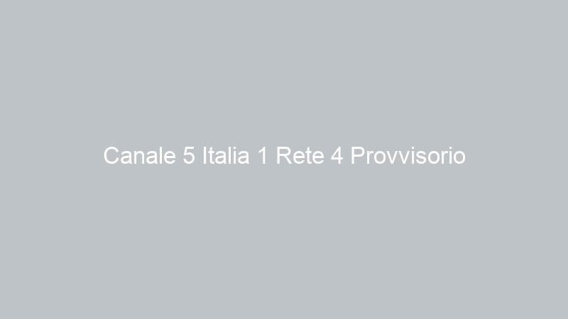 Canale 5 Italia 1 Rete 4 Provvisorio
