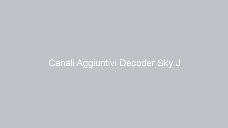 Canali Aggiuntivi Decoder Sky J