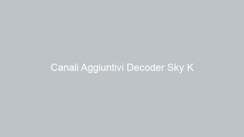Canali Aggiuntivi Decoder Sky K