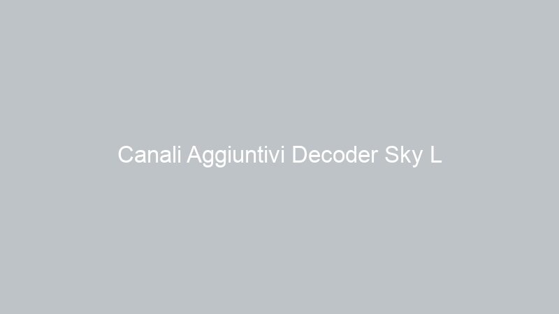 Canali Aggiuntivi Decoder Sky L