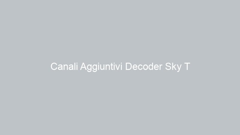 Canali Aggiuntivi Decoder Sky T
