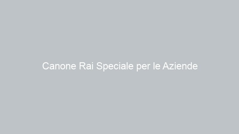 Canone Rai Speciale per le Aziende