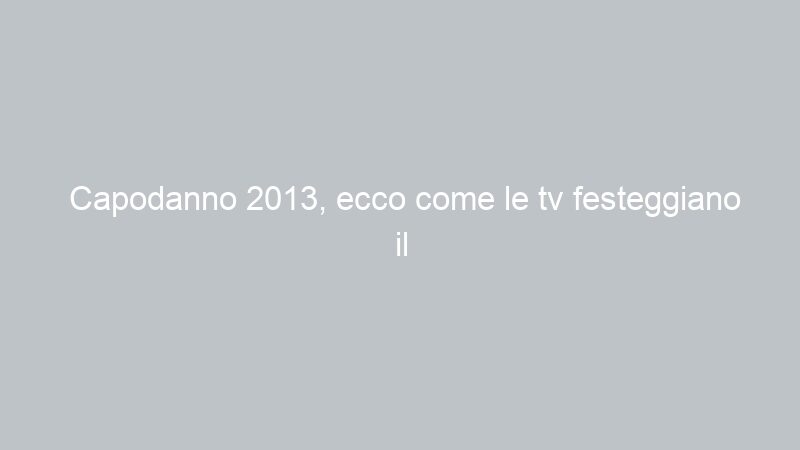 Capodanno 2013, ecco come le tv festeggiano il nuovo anno
