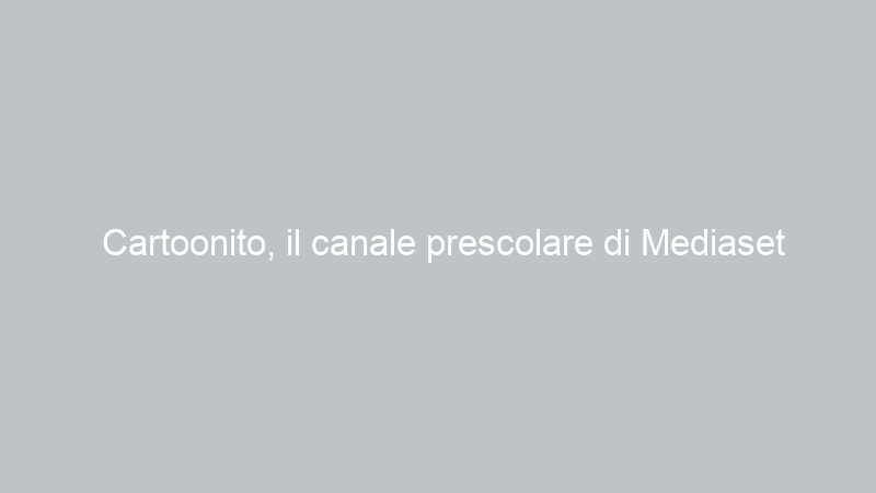 Cartoonito, il canale prescolare di Mediaset
