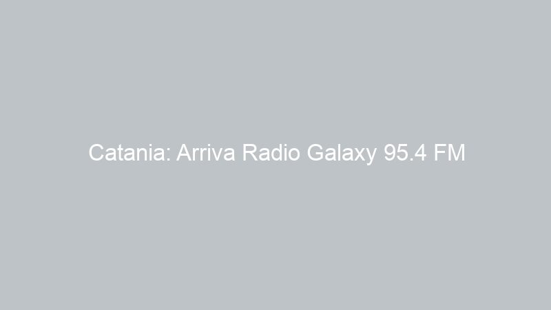 Catania: Arriva Radio Galaxy 95.4 FM