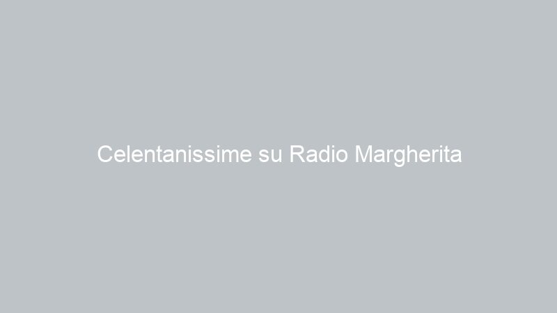 Celentanissime su Radio Margherita