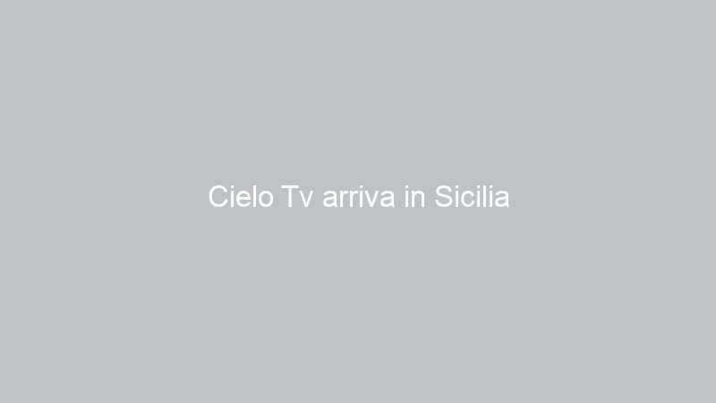 Cielo Tv arriva in Sicilia