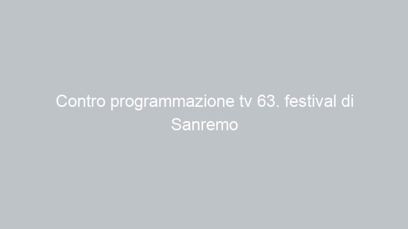 Contro programmazione tv 63. festival di Sanremo