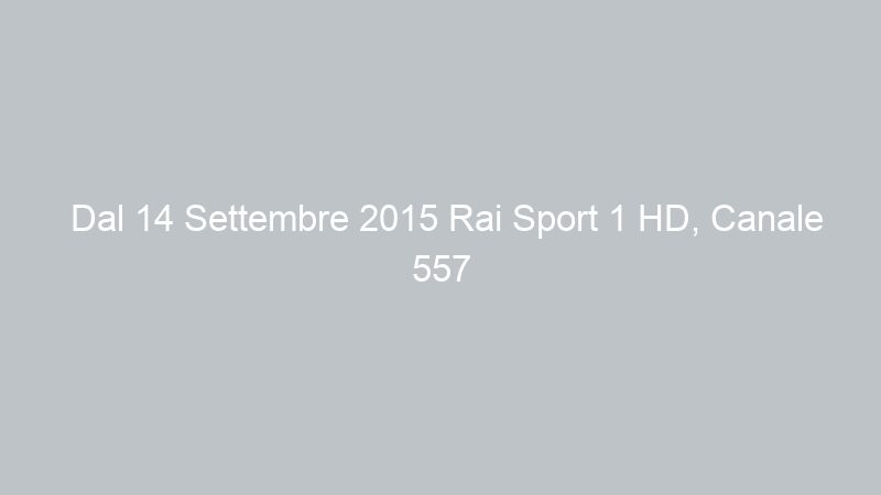 Dal 14 Settembre 2015 Rai Sport 1 HD, Canale 557