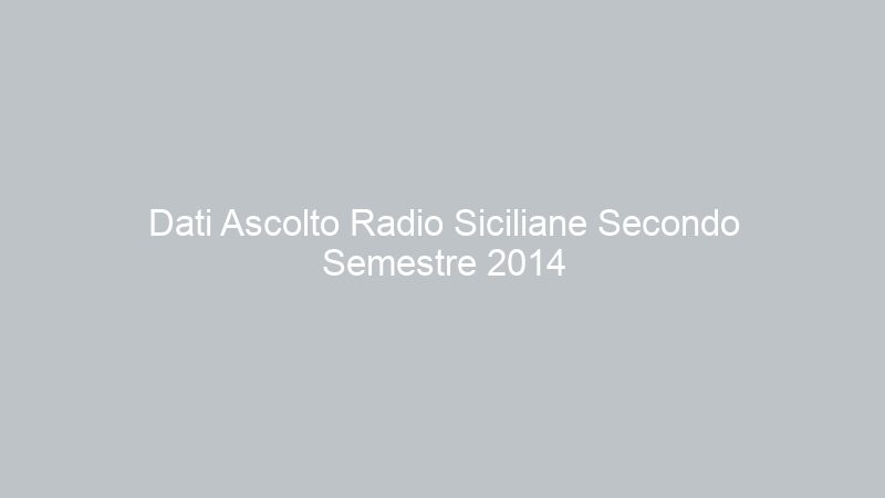 Dati Ascolto Radio Siciliane Secondo Semestre 2014