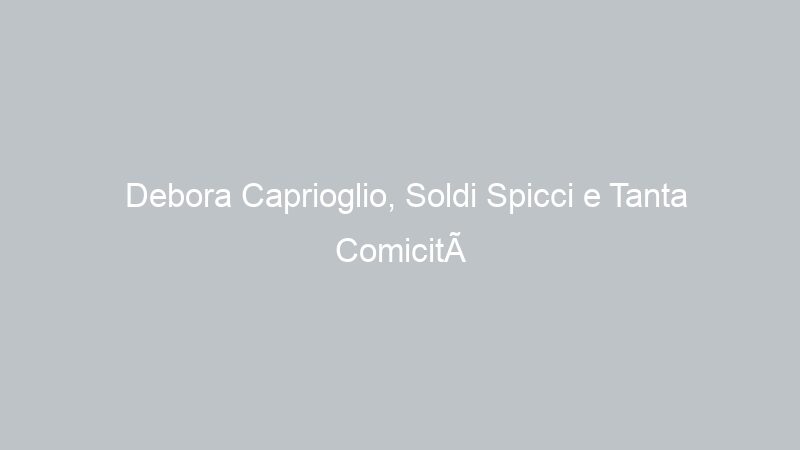 Debora Caprioglio, Soldi Spicci e Tanta Comicità ad Insieme
