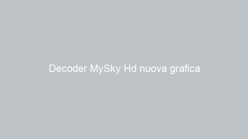 Decoder MySky Hd nuova grafica