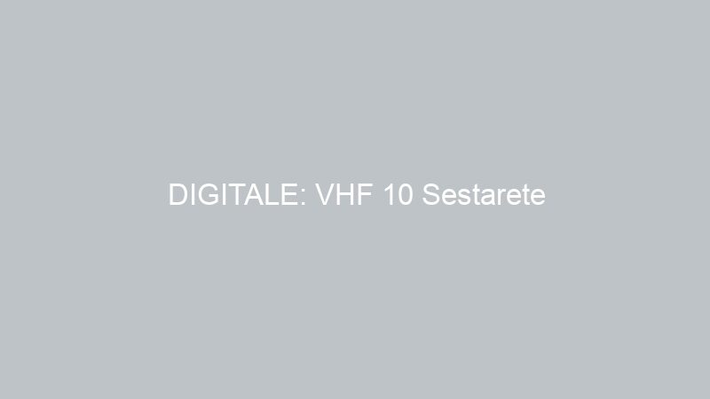 DIGITALE: VHF 10 Sestarete