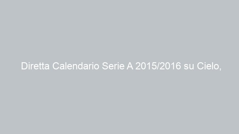 Diretta Calendario Serie A 2015/2016 su Cielo, Italia 2, Sky e Premium