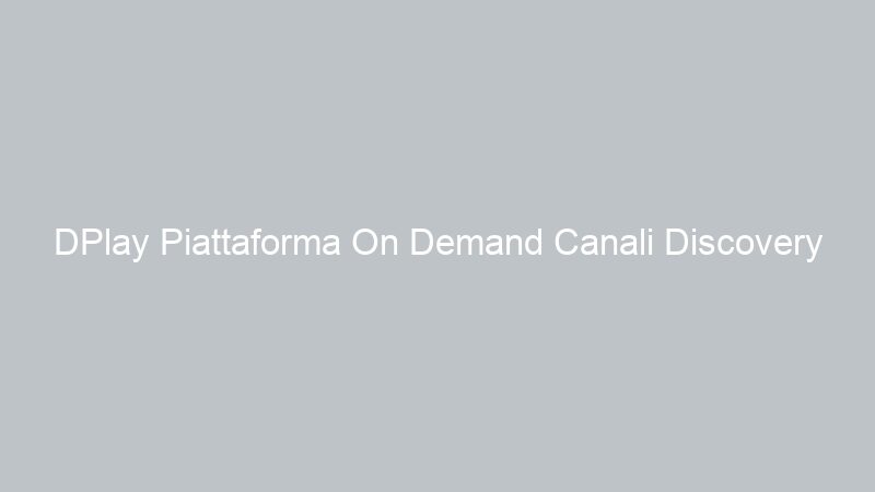 DPlay Piattaforma On Demand Canali Discovery Italia