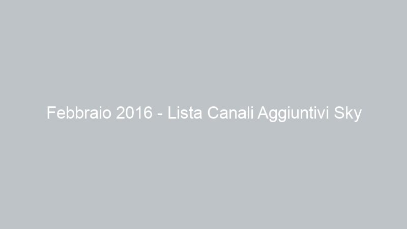 Febbraio 2016 – Lista Canali Aggiuntivi Sky