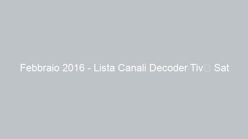 Febbraio 2016 – Lista Canali Decoder Tivù Sat