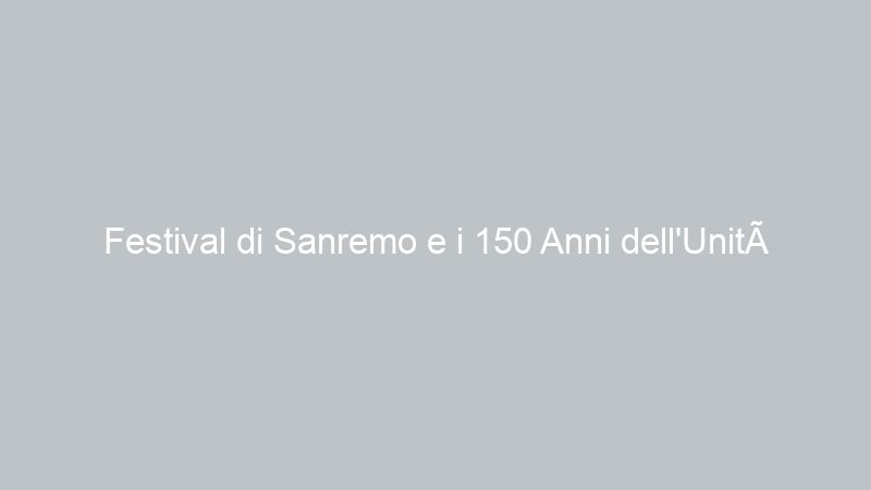 Festival di Sanremo e i 150 Anni dell’Unità d’Italia