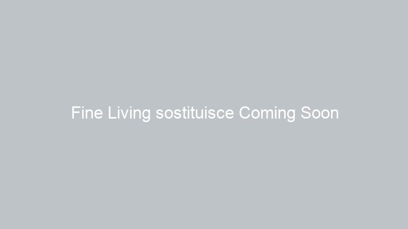 Fine Living sostituisce Coming Soon