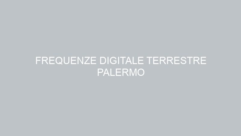 FREQUENZE DIGITALE TERRESTRE PALERMO