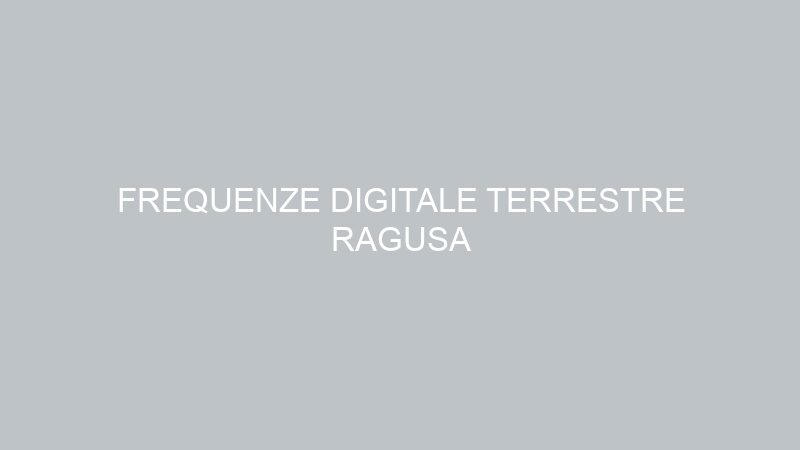 FREQUENZE DIGITALE TERRESTRE RAGUSA