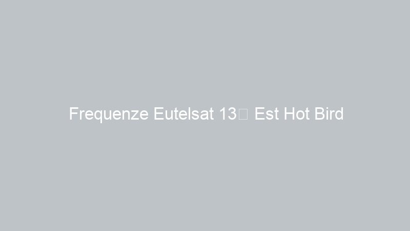Frequenze Eutelsat 13° Est Hot Bird