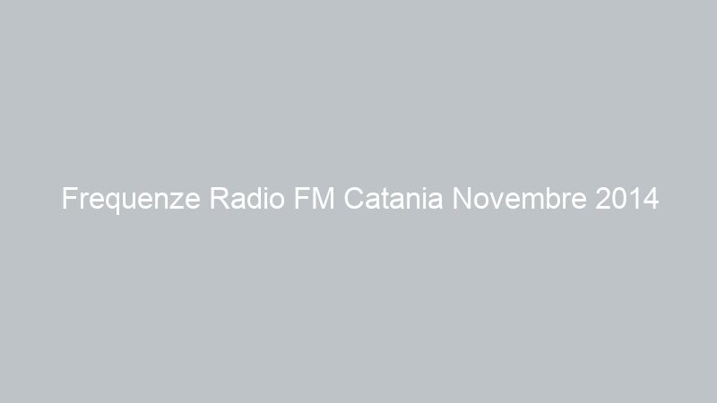 Frequenze Radio FM Catania Novembre 2014