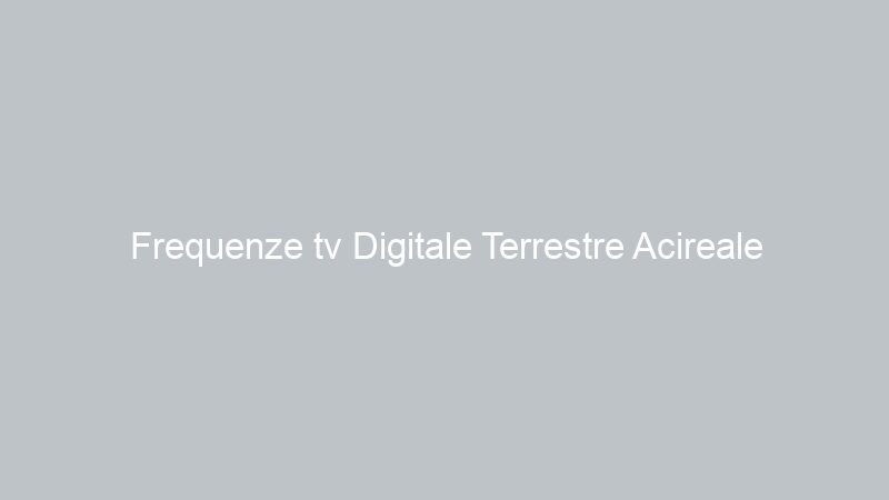 Frequenze tv Digitale Terrestre Acireale