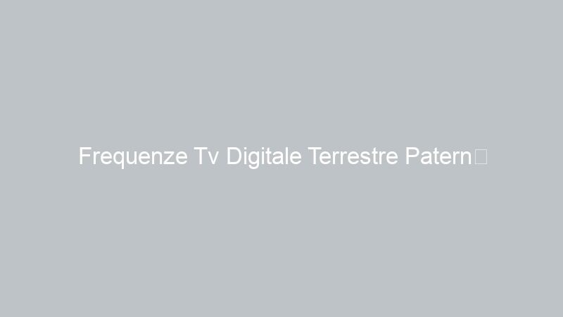 Frequenze Tv Digitale Terrestre Paternò