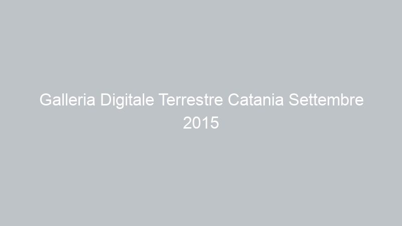 Galleria Digitale Terrestre Catania Settembre 2015