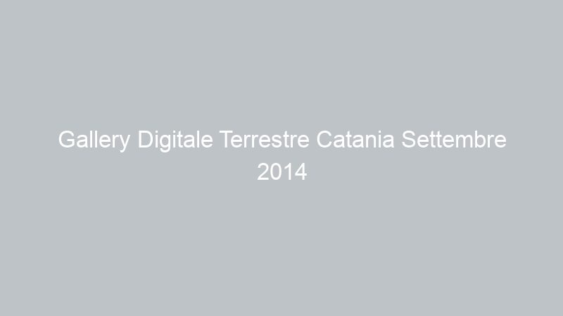 Gallery Digitale Terrestre Catania Settembre 2014