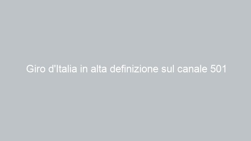 Giro d’Italia in alta definizione sul canale 501