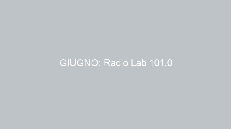 GIUGNO: Radio Lab 101.0
