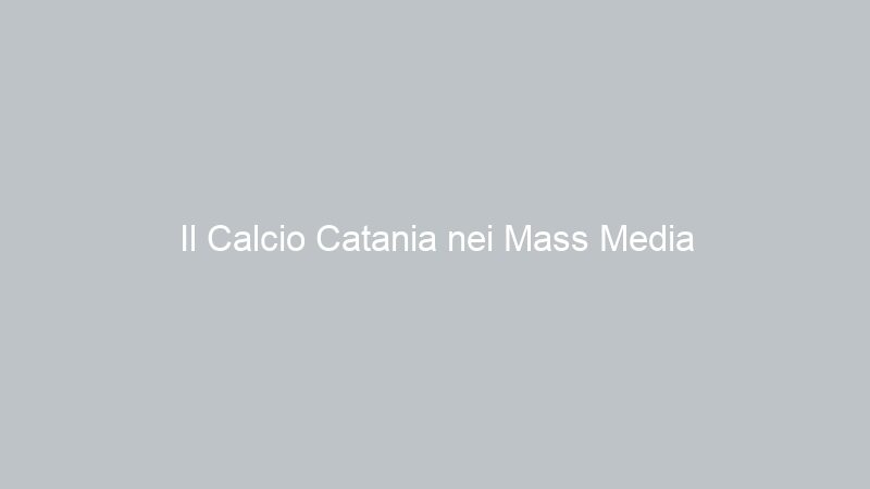 Il Calcio Catania nei Mass Media